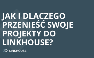 Jak i dlaczego przenieść swoje projekty do Linkhouse?