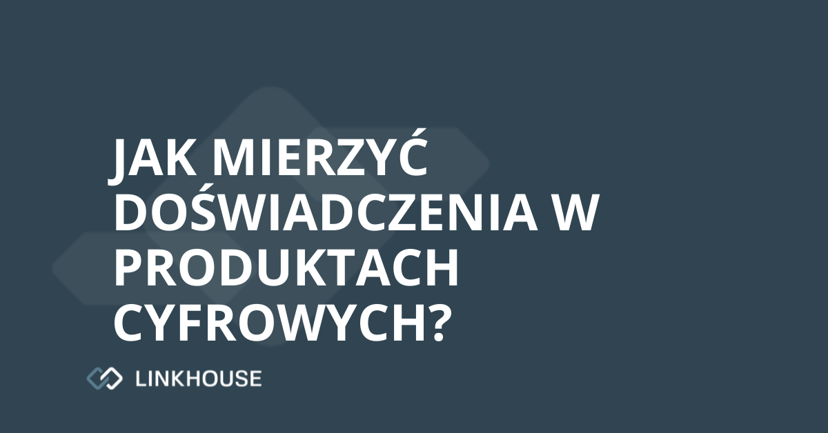 Jak mierzyć doświadczenia w produktach cyfrowych?