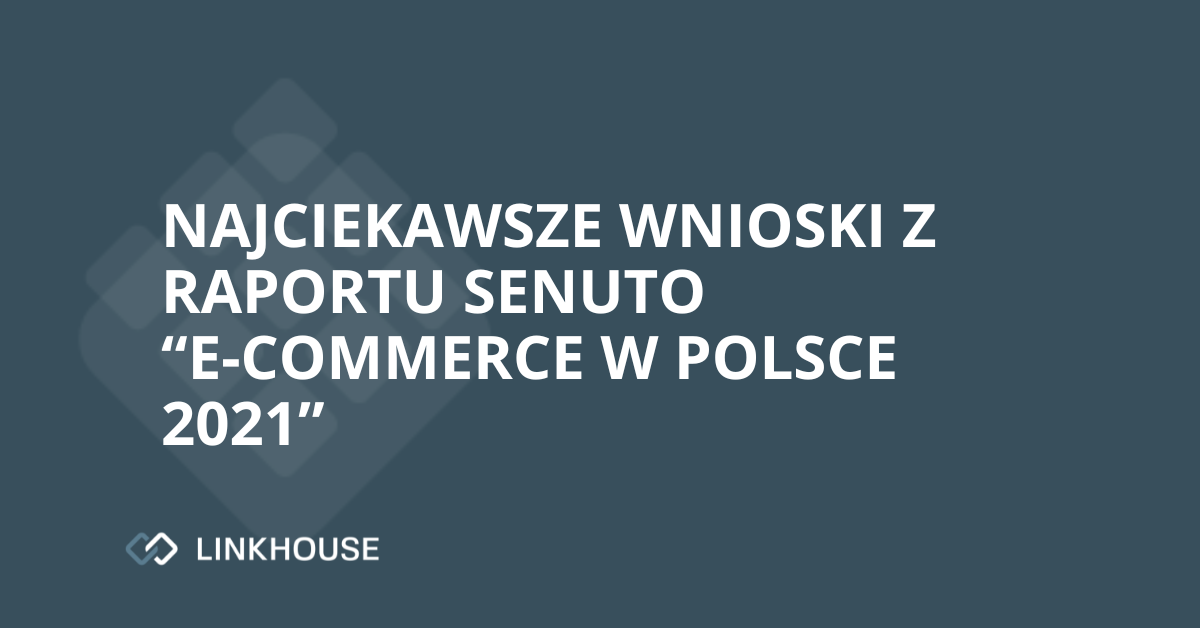 Najciekawsze wnioski z raportu Senuto “E-commerce w Polsce 2021”