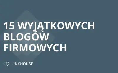15 wyjątkowych blogów firmowych, którymi warto się inspirować