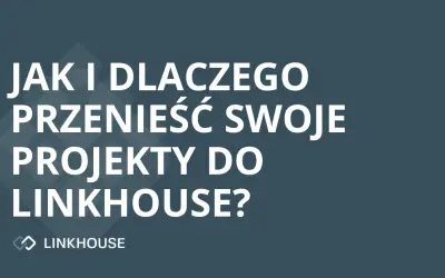 Jak i dlaczego przenieść swoje projekty do Linkhouse?