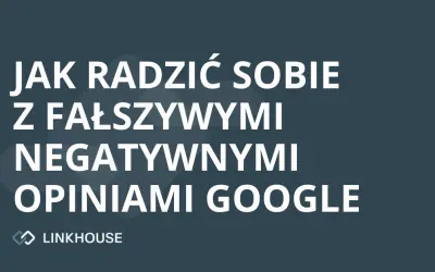 Jak radzić sobie z fałszywymi negatywnymi opiniami w Google?
