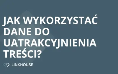 Jak wykorzystać dane do uatrakcyjnienia treści