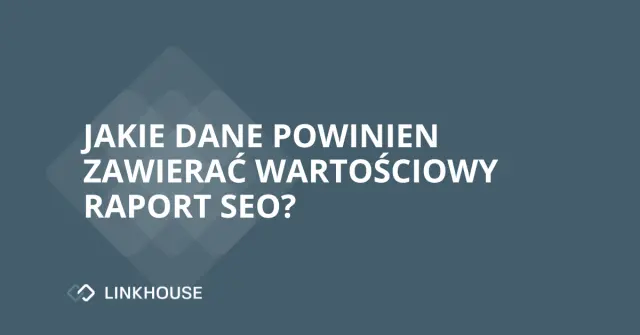 Jakie dane powinien zawierać wartościowy raport SEO?