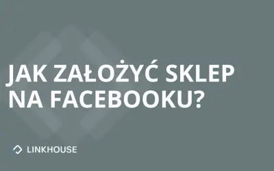 Jak założyć sklep na Facebooku? Aktualna instrukcja krok po kroku