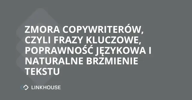 Zmora copywriterów, czyli frazy kluczowe, poprawność językowa i naturalne brzmienie tekstu