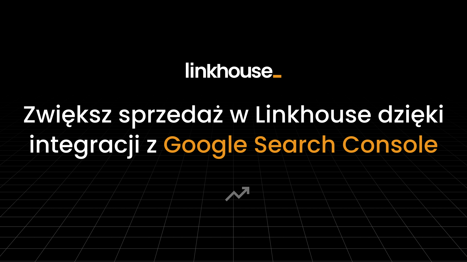 Zwiększ sprzedaż w Linkhouse dzięki integracji z Google Search Console